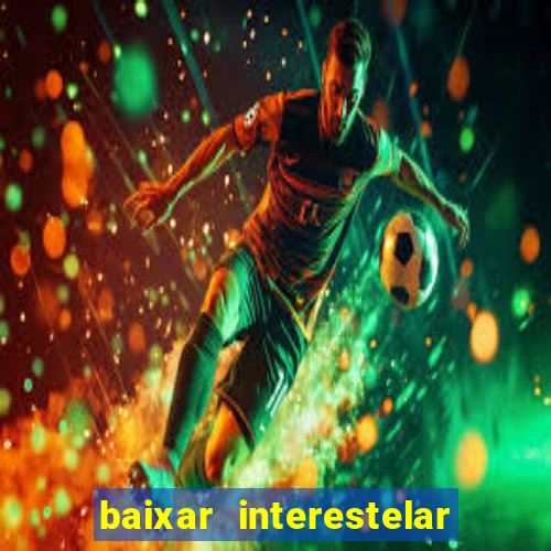 baixar interestelar filme completo dublado